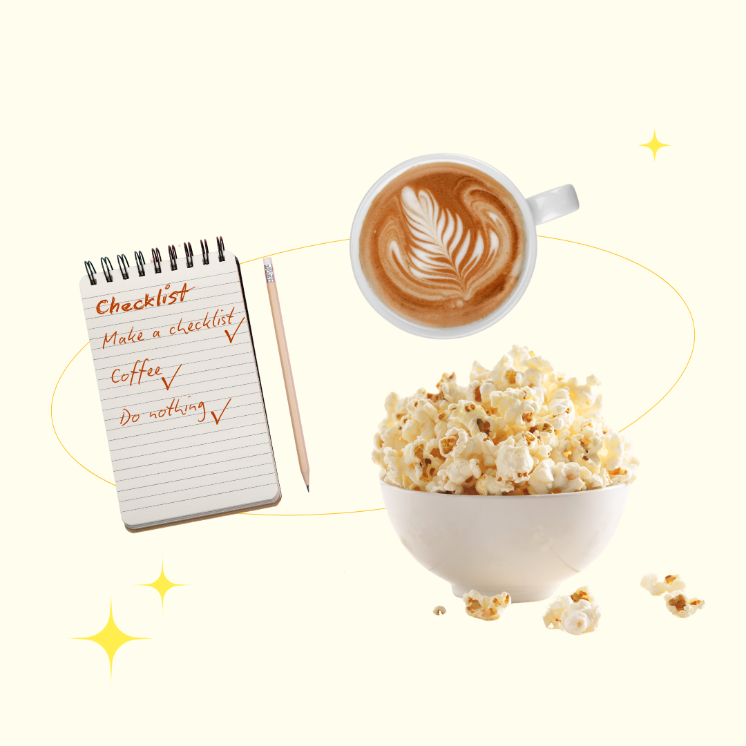 A cup of coffee, a notepad with a checklist, and a bowl of popcorn – items often associated with self-care